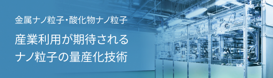 金属ナノ粒子・酸化物ナノ粒子 産業利用が期待されるナノ粒子の量産化技術