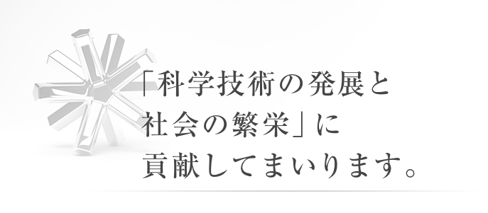 「科学技術の発展と社会の繁栄」に貢献してまいります。